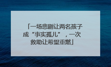 一场悲剧让两名孩子成“事实孤儿”，一次救助让希望重燃