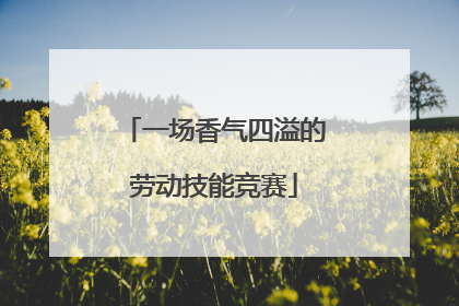 一场香气四溢的劳动技能竞赛