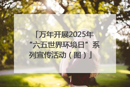 万年开展2025年“六五世界环境日”系列宣传活动（图）