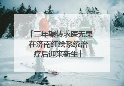 三年辗转求医无果 在济南红绘系统治疗后迎来新生