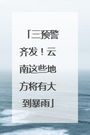 三预警齐发！云南这些地方将有大到暴雨