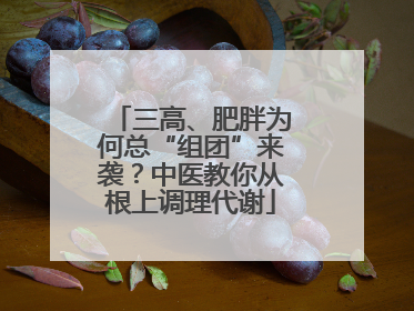 三高、肥胖为何总“组团”来袭？中医教你从根上调理代谢