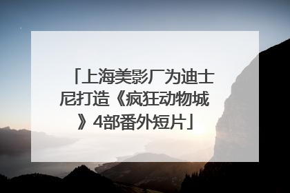上海美影厂为迪士尼打造《疯狂动物城》4部番外短片