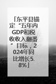 东平县锚定“五年内GDP和税收收入翻番”目标，2024年同比增长5.8%