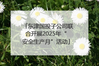 东津国投子公司联合开展2025年“安全生产月”活动