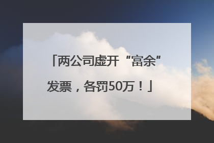 两公司虚开“富余”发票，各罚50万！