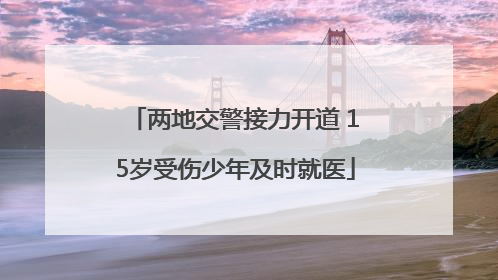 两地交警接力开道 15岁受伤少年及时就医