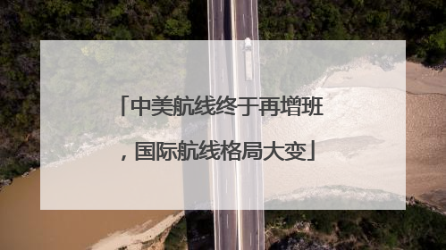 中美航线终于再增班，国际航线格局大变