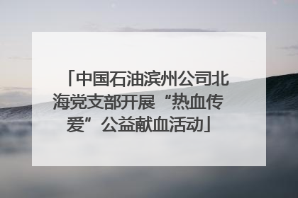 中国石油滨州公司北海党支部开展“热血传爱”公益献血活动