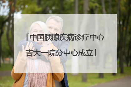 中国胰腺疾病诊疗中心吉大一院分中心成立