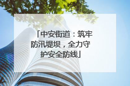 中安街道：筑牢防汛堤坝，全力守护安全防线