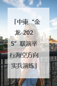 中柬“金龙-2025”联演举行海空方向实兵演练
