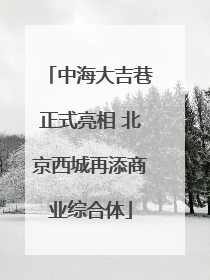 中海大吉巷正式亮相 北京西城再添商业综合体
