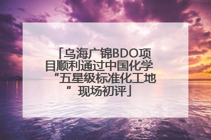 乌海广锦BDO项目顺利通过中国化学“五星级标准化工地”现场初评