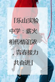 乐山实验中学：薪火相传情谊浓，青春接力共奋进