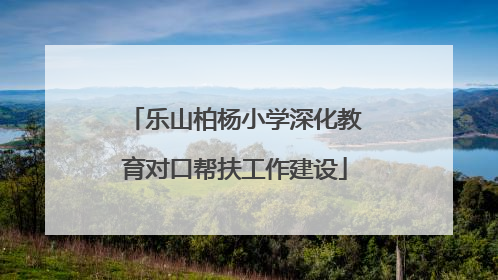 乐山柏杨小学深化教育对口帮扶工作建设