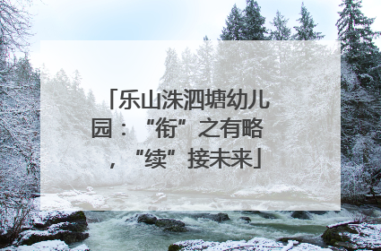 乐山洙泗塘幼儿园：“衔”之有略，“续”接未来