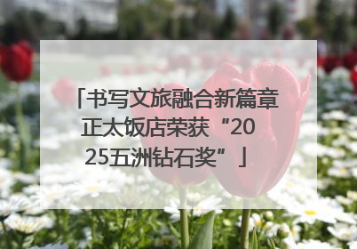 书写文旅融合新篇章 正太饭店荣获“2025五洲钻石奖”