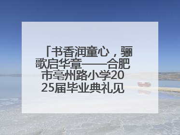 书香润童心，骊歌启华章——合肥市亳州路小学2025届毕业典礼见证成长时刻