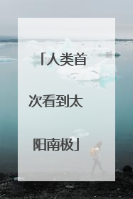 人类首次看到太阳南极