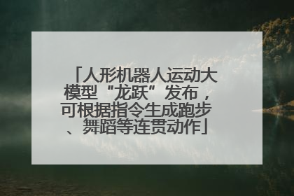 人形机器人运动大模型“龙跃”发布，可根据指令生成跑步、舞蹈等连贯动作