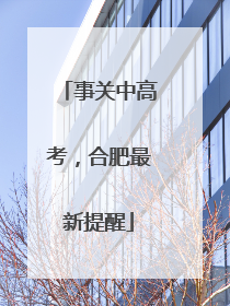 事关中高考，合肥最新提醒