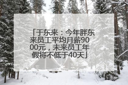 于东来：今年胖东来员工平均月薪9000元，未来员工年假将不低于40天