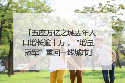 五座万亿之城去年人口增长逾十万，“增量冠军”重回一线城市