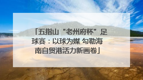 五指山“老州府杯”足球赛：以球为媒 勾勒海南自贸港活力新画卷
