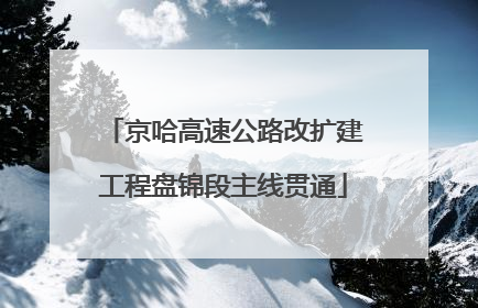 京哈高速公路改扩建工程盘锦段主线贯通