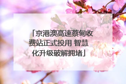 京港澳高速蔡甸收费站正式投用 智慧化升级破解拥堵