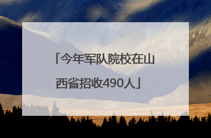 今年军队院校在山西省招收490人