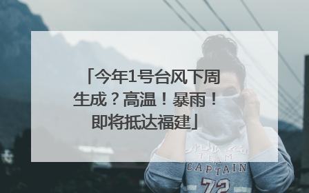 今年1号台风下周生成？高温！暴雨！即将抵达福建