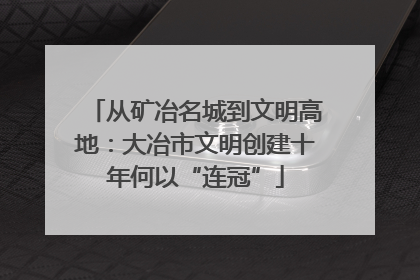 从矿冶名城到文明高地：大冶市文明创建十年何以“连冠”