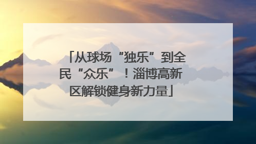 从球场“独乐”到全民“众乐”！淄博高新区解锁健身新力量