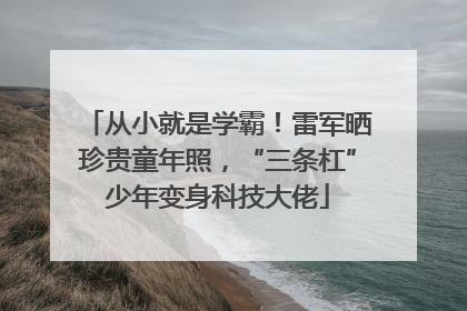 从小就是学霸！雷军晒珍贵童年照，“三条杠”少年变身科技大佬