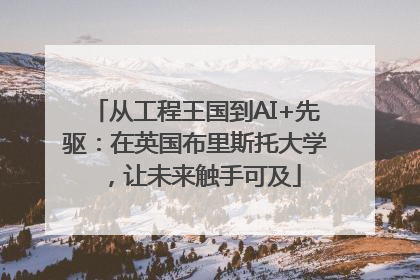 从工程王国到AI+先驱：在英国布里斯托大学，让未来触手可及