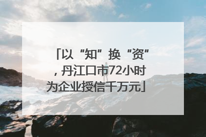 以“知”换“资”，丹江口市72小时为企业授信千万元