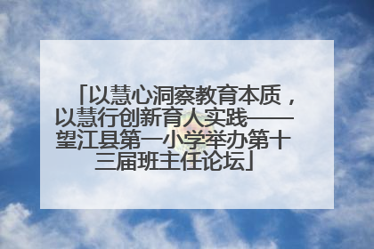 以慧心洞察教育本质，以慧行创新育人实践——望江县第一小学举办第十三届班主任论坛