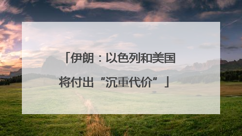 伊朗：以色列和美国将付出“沉重代价”