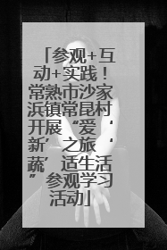参观+互动+实践！常熟市沙家浜镇常昆村开展“爱‘新’之旅‘蔬’适生活”参观学习活动