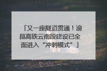 又一座隧道贯通！渝昆高铁云南段建设已全面进入“冲刺模式”