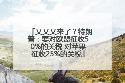 又又又来了？特朗普：要对欧盟征收50%的关税 对苹果征收25%的关税