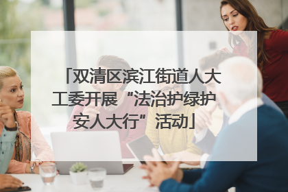 双清区滨江街道人大工委开展“法治护绿护安人大行”活动