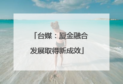台媒：厦金融合发展取得新成效