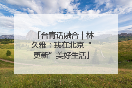 台青话融合｜林久雅：我在北京“更新”美好生活