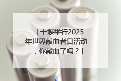 十堰举行2025年世界献血者日活动，你献血了吗？
