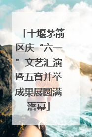 十堰茅箭区庆“六一”文艺汇演暨五育并举成果展圆满落幕