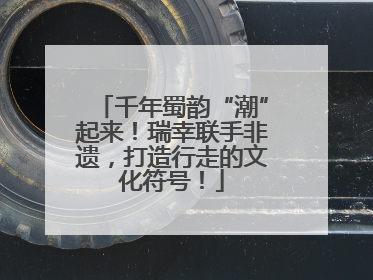 千年蜀韵“潮”起来！瑞幸联手非遗，打造行走的文化符号！