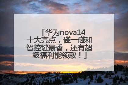 华为nova14十大亮点，碰一碰和智控键最香，还有超级福利能领取！